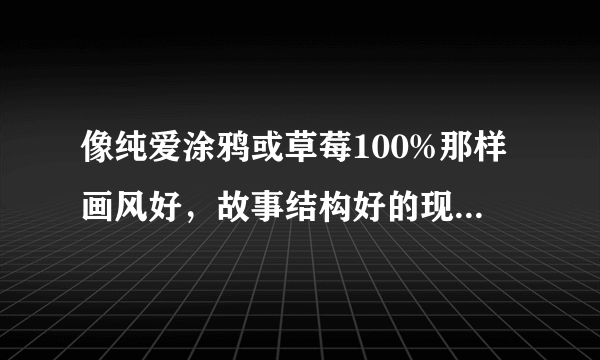 像纯爱涂鸦或草莓100%那样画风好，故事结构好的现代爱情漫画！