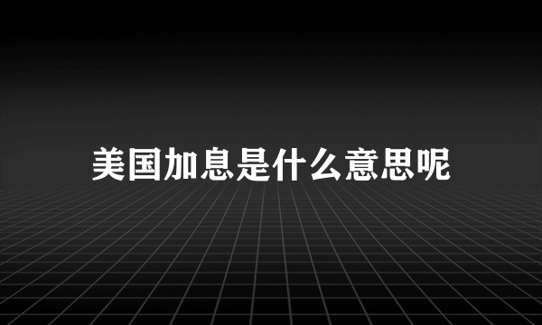 美国加息是什么意思呢