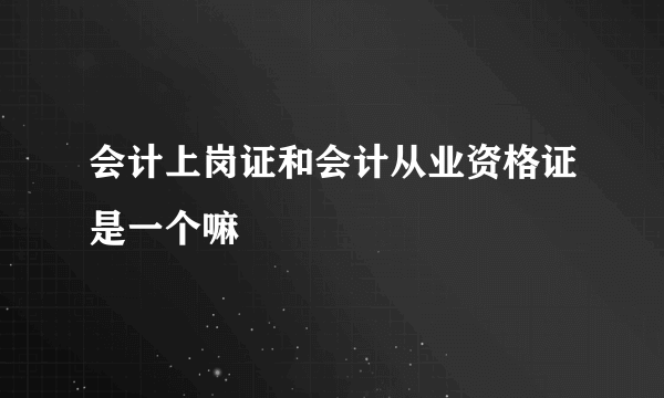 会计上岗证和会计从业资格证是一个嘛