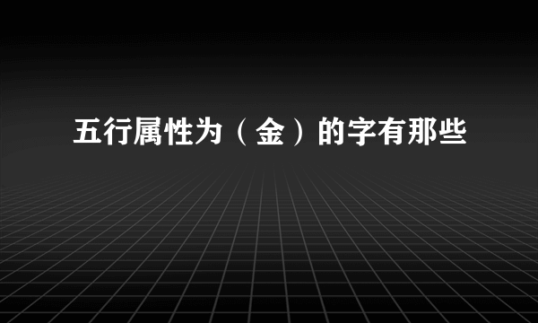 五行属性为（金）的字有那些