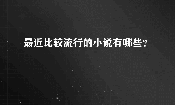 最近比较流行的小说有哪些？