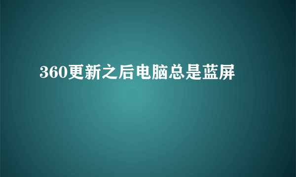 360更新之后电脑总是蓝屏