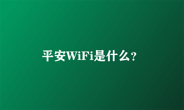 平安WiFi是什么？