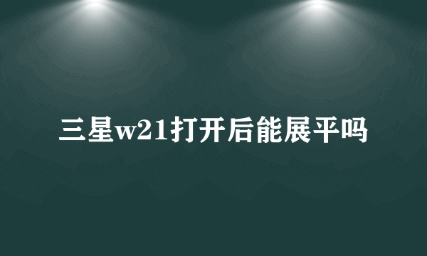 三星w21打开后能展平吗