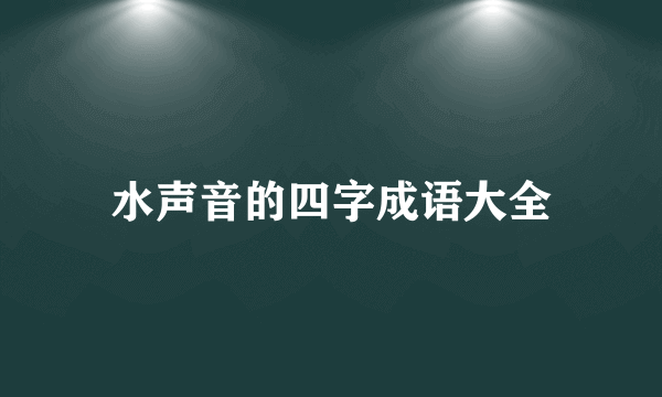 水声音的四字成语大全