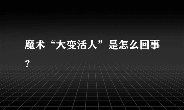 魔术“大变活人”是怎么回事？