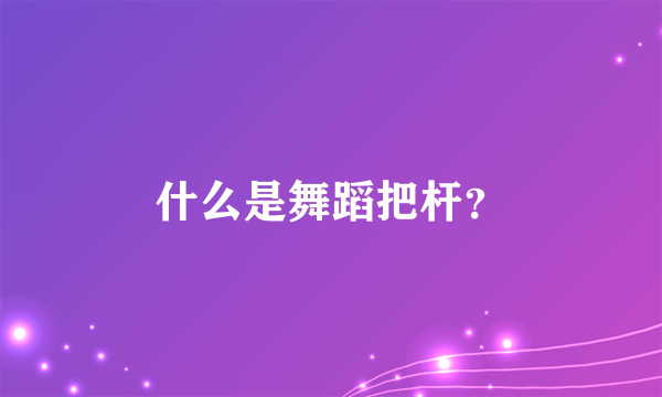 什么是舞蹈把杆？