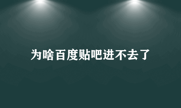 为啥百度贴吧进不去了