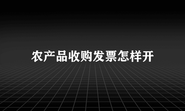 农产品收购发票怎样开