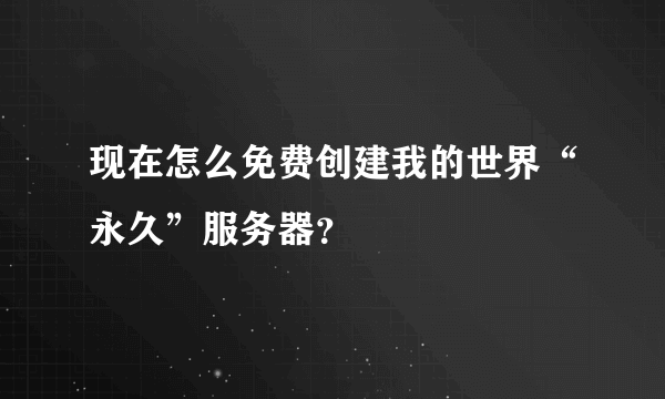 现在怎么免费创建我的世界“永久”服务器？