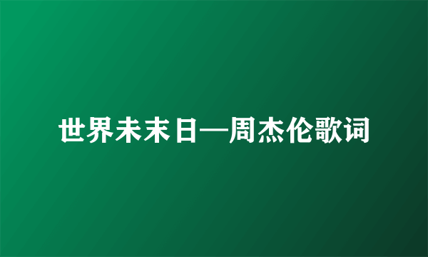 世界未末日—周杰伦歌词