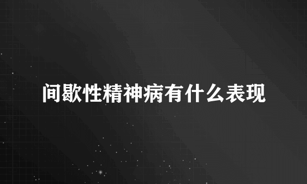 间歇性精神病有什么表现