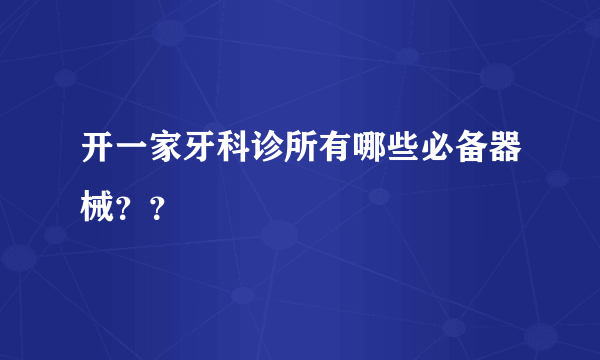 开一家牙科诊所有哪些必备器械？？