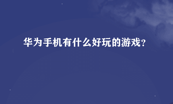 华为手机有什么好玩的游戏？