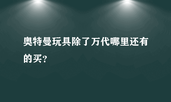 奥特曼玩具除了万代哪里还有的买？