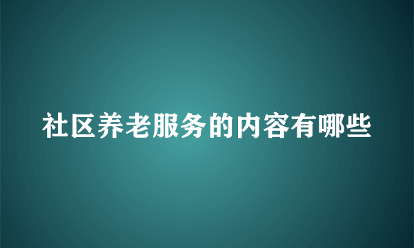 社区养老服务的内容有哪些