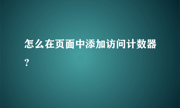 怎么在页面中添加访问计数器？