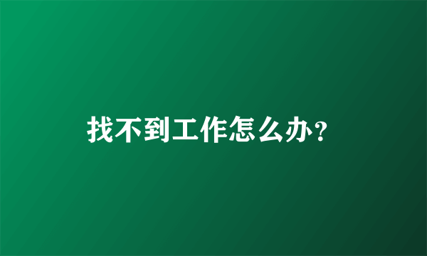 找不到工作怎么办？