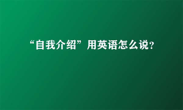 “自我介绍”用英语怎么说？