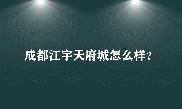 成都江宇天府城怎么样？