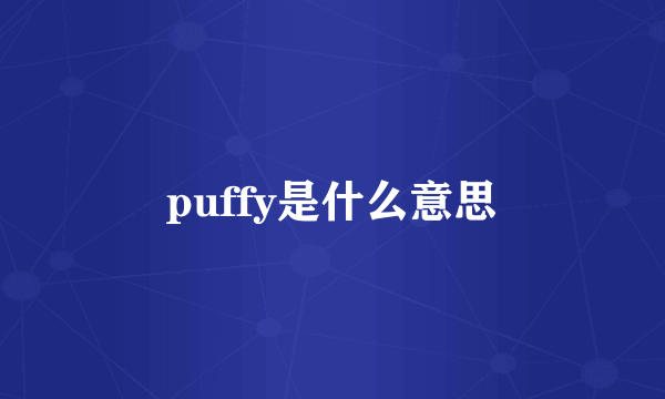 puffy是什么意思