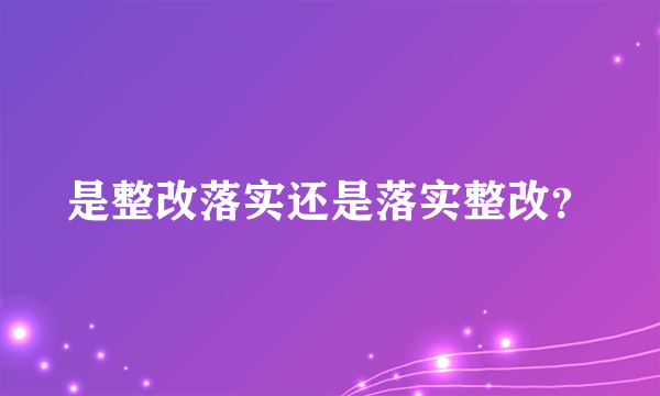 是整改落实还是落实整改？