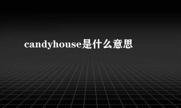 candyhouse是什么意思