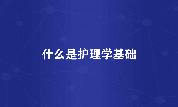 什么是护理学基础