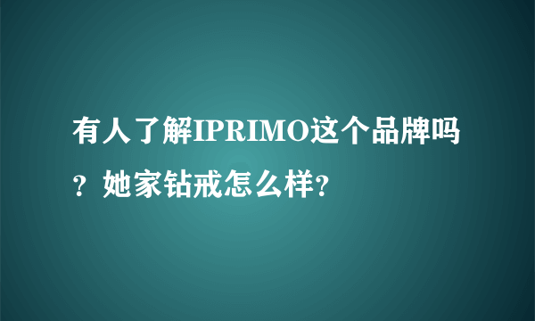 有人了解IPRIMO这个品牌吗？她家钻戒怎么样？