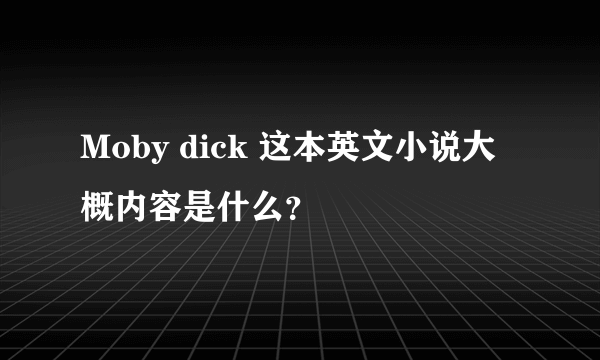 Moby dick 这本英文小说大概内容是什么？