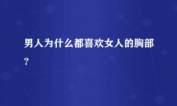 男人为什么都喜欢女人的胸部？