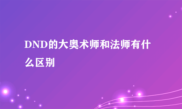 DND的大奥术师和法师有什么区别