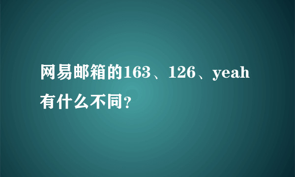 网易邮箱的163、126、yeah有什么不同？