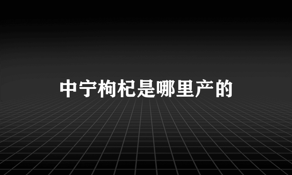 中宁枸杞是哪里产的