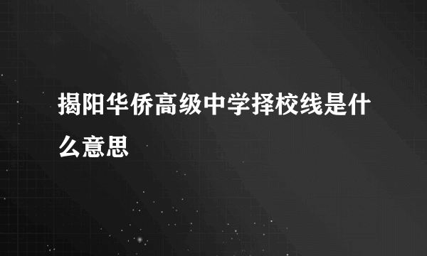 揭阳华侨高级中学择校线是什么意思