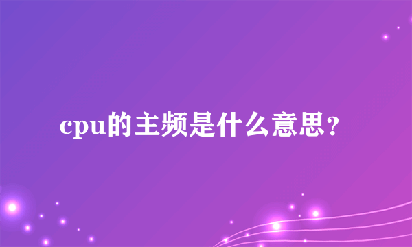 cpu的主频是什么意思？