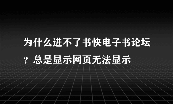 为什么进不了书快电子书论坛？总是显示网页无法显示