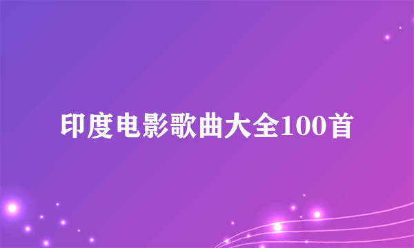 印度电影歌曲大全100首