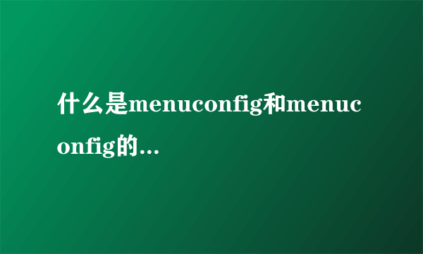 什么是menuconfig和menuconfig的使用方法和技巧