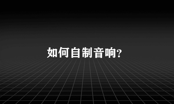 如何自制音响？