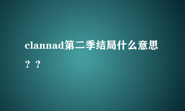 clannad第二季结局什么意思？？