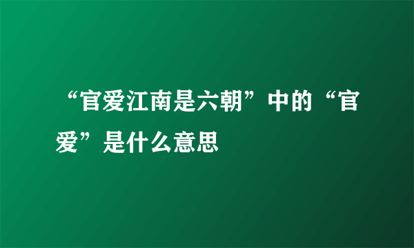 “官爱江南是六朝”中的“官爱”是什么意思