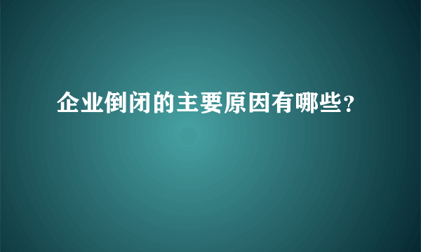 企业倒闭的主要原因有哪些？