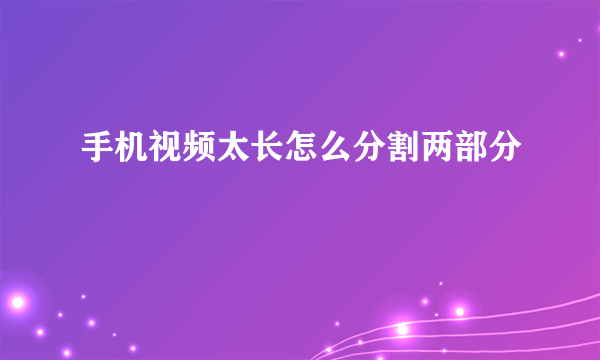 手机视频太长怎么分割两部分