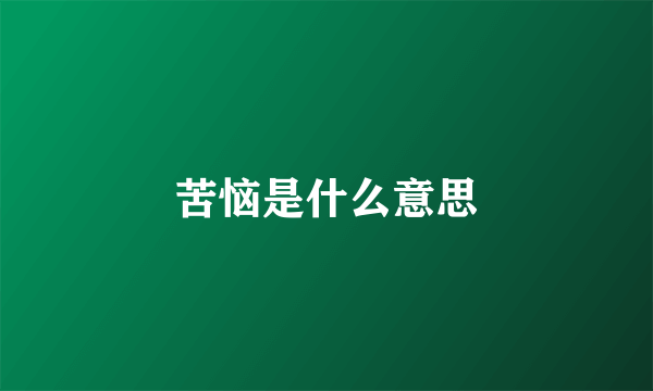 苦恼是什么意思