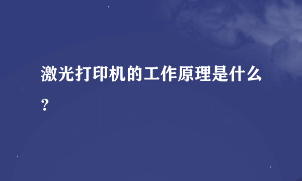 激光打印机的工作原理是什么？