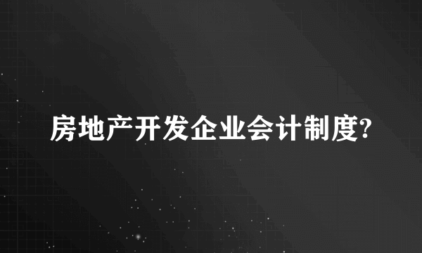 房地产开发企业会计制度?