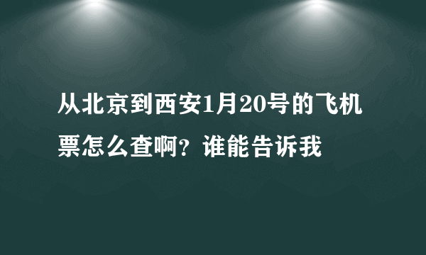 从北京到西安1月20号的飞机票怎么查啊？谁能告诉我