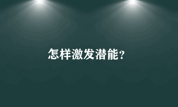 怎样激发潜能？