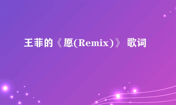 王菲的《愿(Remix)》 歌词